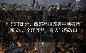 别只盯比分：西超杯拉齐奥中场被抢断5次，全场哗然，有人当场改口