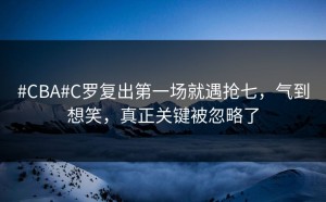 #CBA#C罗复出第一场就遇抢七，气到想笑，真正关键被忽略了