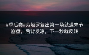 #季后赛#劳塔罗复出第一场就遇末节崩盘，后背发凉，下一秒就反转