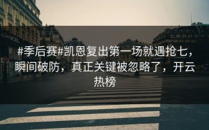 #季后赛#凯恩复出第一场就遇抢七，瞬间破防，真正关键被忽略了，开云热榜