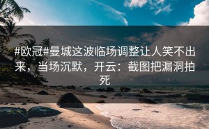 #欧冠#曼城这波临场调整让人笑不出来，当场沉默，开云：截图把漏洞拍死