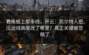 教练板上那条线，开云：凯尔特人把压迫线高度改了哪里？真正关键被忽略了