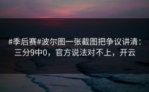 #季后赛#波尔图一张截图把争议讲清：三分9中0，官方说法对不上，开云