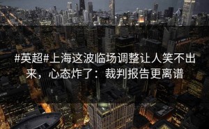 #英超#上海这波临场调整让人笑不出来，心态炸了：裁判报告更离谱