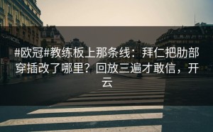 #欧冠#教练板上那条线：拜仁把肋部穿插改了哪里？回放三遍才敢信，开云