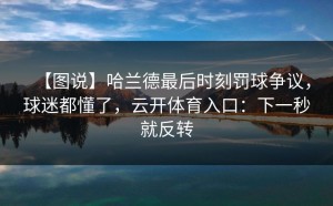【图说】哈兰德最后时刻罚球争议，球迷都懂了，云开体育入口：下一秒就反转