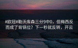 #欧冠#勒沃库森三分9中0，但梅西反而成了背锅位？下一秒就反转，开云