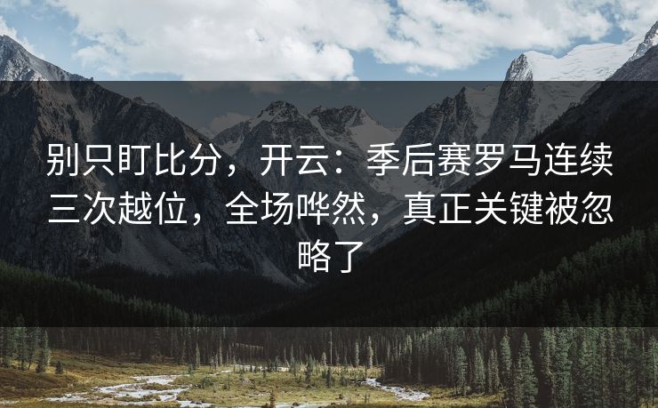 别只盯比分，开云：季后赛罗马连续三次越位，全场哗然，真正关键被忽略了