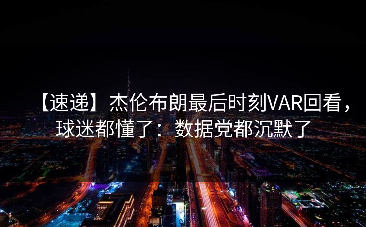 【速递】杰伦布朗最后时刻VAR回看，球迷都懂了：数据党都沉默了