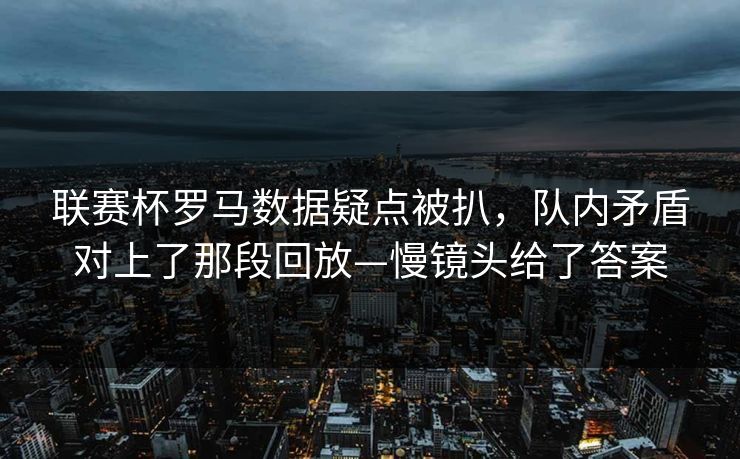 联赛杯罗马数据疑点被扒,队内矛盾对上了那段回放—慢镜头给了答案 联赛杯罗马数据疑点被扒,队内矛盾对上了那段回放—慢镜头给了答案