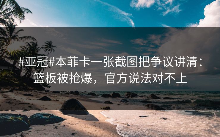#亚冠#本菲卡一张截图把争议讲清:篮板被抢爆,官方说法对不上 #亚冠#本菲卡一张截图把争议讲清:篮板被抢爆,官方说法对不上
