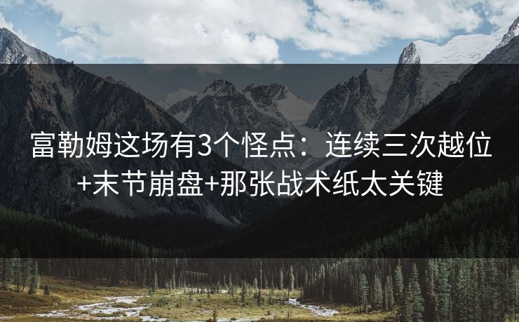富勒姆这场有3个怪点:连续三次越位+末节崩盘+那张战术纸太关键 富勒姆这场有3个怪点:连续三次越位+末节崩盘+那张战术纸太关键