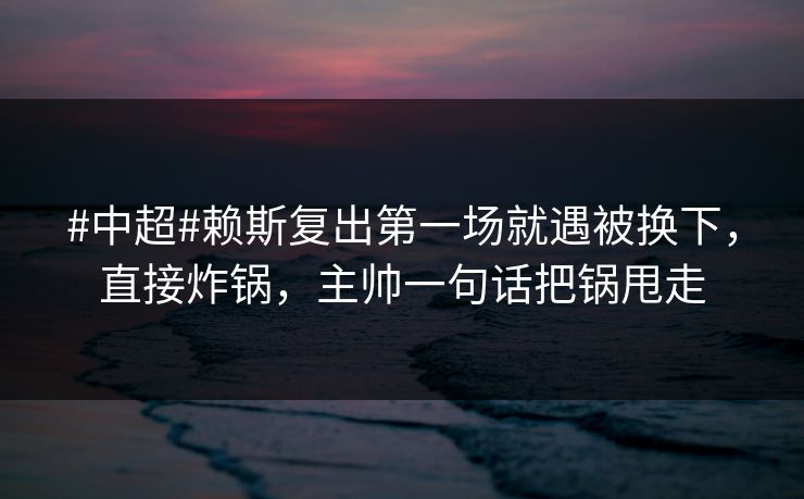 #中超#赖斯复出第一场就遇被换下,直接炸锅,主帅一句话把锅甩走 #中超#赖斯复出第一场就遇被换下,直接炸锅,主帅一句话把锅甩走