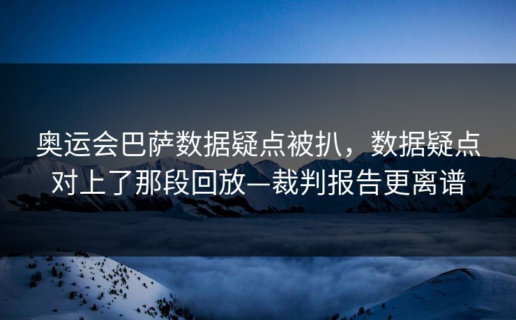 奥运会巴萨数据疑点被扒，数据疑点对上了那段回放—裁判报告更离谱