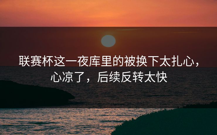 联赛杯这一夜库里的被换下太扎心,心凉了,后续反转太快 联赛杯这一夜库里的被换下太扎心,心凉了,后续反转太快