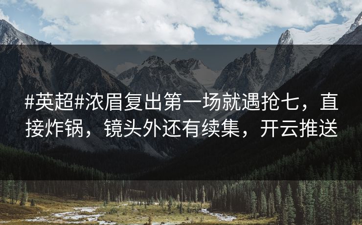 #英超#浓眉复出第一场就遇抢七,直接炸锅,镜头外还有续集,开云推送 #英超#浓眉复出第一场就遇抢七,直接炸锅,镜头外还有续集,开云推送