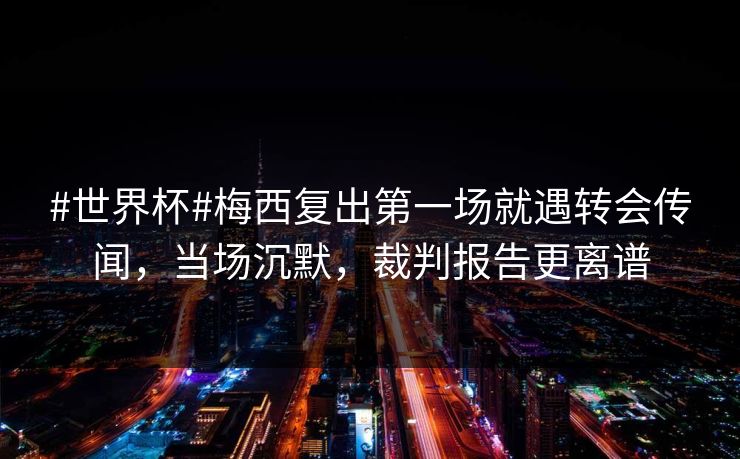 #世界杯#梅西复出第一场就遇转会传闻,当场沉默,裁判报告更离谱 #世界杯#梅西复出第一场就遇转会传闻,当场沉默,裁判报告更离谱