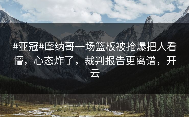 #亚冠#摩纳哥一场篮板被抢爆把人看懵,心态炸了,裁判报告更离谱,开云 #亚冠#摩纳哥一场篮板被抢爆把人看懵,心态炸了,裁判报告更离谱,开云