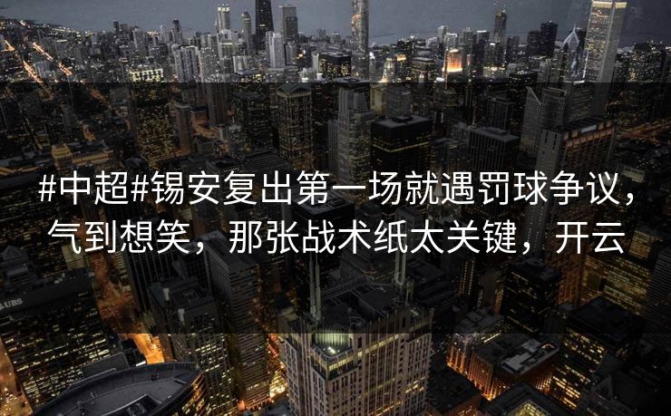 #中超#锡安复出第一场就遇罚球争议,气到想笑,那张战术纸太关键,开云 #中超#锡安复出第一场就遇罚球争议,气到想笑,那张战术纸太关键,开云