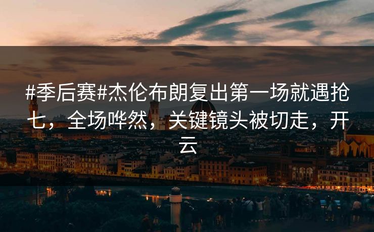 #季后赛#杰伦布朗复出第一场就遇抢七,全场哗然,关键镜头被切走,开云 #季后赛#杰伦布朗复出第一场就遇抢七,全场哗然,关键镜头被切走,开云