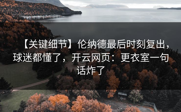 【关键细节】伦纳德最后时刻复出，球迷都懂了，开云网页：更衣室一句话炸了