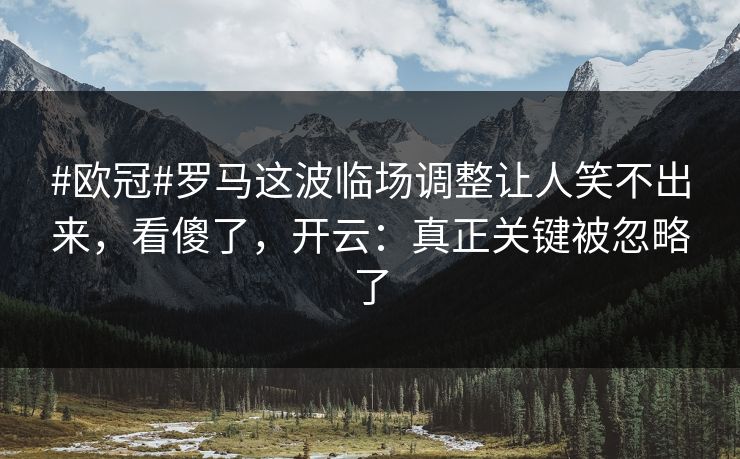 #欧冠#罗马这波临场调整让人笑不出来,看傻了,开云:真正关键被忽略了 #欧冠#罗马这波临场调整让人笑不出来,看傻了,开云:真正关键被忽略了