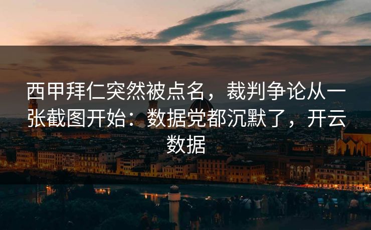 西甲拜仁突然被点名，裁判争论从一张截图开始：数据党都沉默了，开云数据