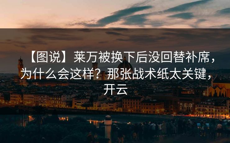 【图说】莱万被换下后没回替补席,为什么会这样?那张战术纸太关键,开云 【图说】莱万被换下后没回替补席,为什么会这样?那张战术纸太关键,开云
