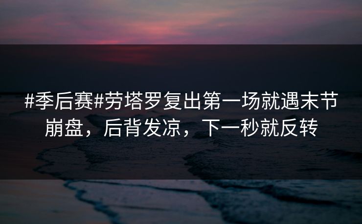 #季后赛#劳塔罗复出第一场就遇末节崩盘,后背发凉,下一秒就反转 #季后赛#劳塔罗复出第一场就遇末节崩盘,后背发凉,下一秒就反转