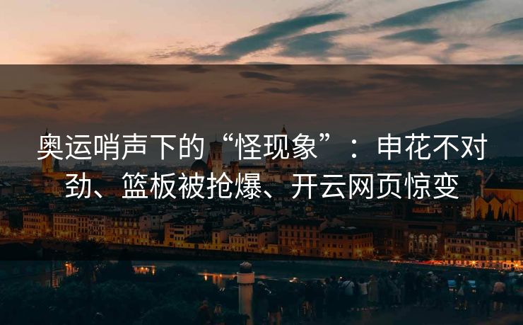 奥运哨声下的“怪现象”:申花不对劲、篮板被抢爆、开云网页惊变 奥运哨声下的“怪现象”:申花不对劲、篮板被抢爆、开云网页惊变