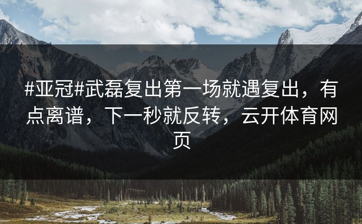 #亚冠#武磊复出第一场就遇复出,有点离谱,下一秒就反转,云开体育网页 #亚冠#武磊复出第一场就遇复出,有点离谱,下一秒就反转,云开体育网页