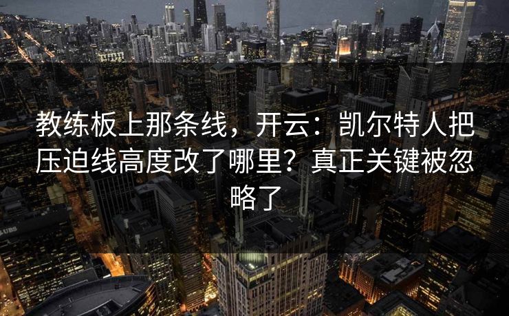 教练板上那条线，开云：凯尔特人把压迫线高度改了哪里？真正关键被忽略了