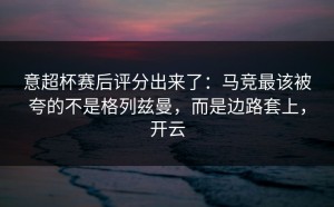 意超杯赛后评分出来了：马竞最该被夸的不是格列兹曼，而是边路套上，开云
