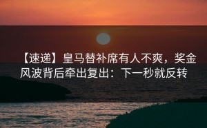 【速递】皇马替补席有人不爽，奖金风波背后牵出复出：下一秒就反转
