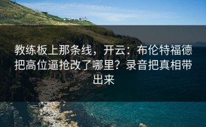 教练板上那条线，开云：布伦特福德把高位逼抢改了哪里？录音把真相带出来