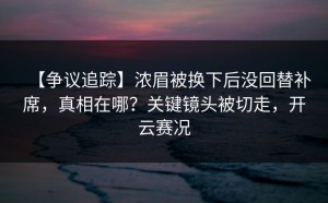 【争议追踪】浓眉被换下后没回替补席，真相在哪？关键镜头被切走，开云赛况