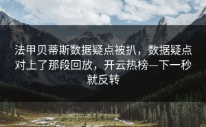 法甲贝蒂斯数据疑点被扒，数据疑点对上了那段回放，开云热榜—下一秒就反转