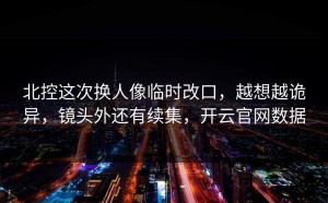 北控这次换人像临时改口，越想越诡异，镜头外还有续集，开云官网数据