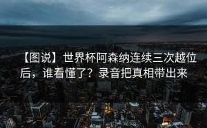 【图说】世界杯阿森纳连续三次越位后，谁看懂了？录音把真相带出来