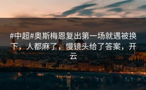 #中超#奥斯梅恩复出第一场就遇被换下，人都麻了，慢镜头给了答案，开云