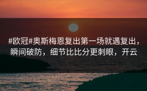 #欧冠#奥斯梅恩复出第一场就遇复出，瞬间破防，细节比比分更刺眼，开云