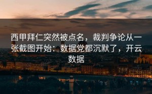 西甲拜仁突然被点名，裁判争论从一张截图开始：数据党都沉默了，开云数据