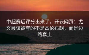 中超赛后评分出来了，开云网页：尤文最该被夸的不是杰伦布朗，而是边路套上