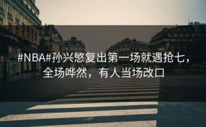 #NBA#孙兴慜复出第一场就遇抢七，全场哗然，有人当场改口