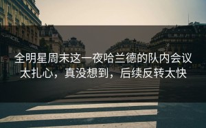 全明星周末这一夜哈兰德的队内会议太扎心，真没想到，后续反转太快