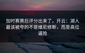 加时赛赛后评分出来了，开云：湖人最该被夸的不是维尼修斯，而是高位逼抢