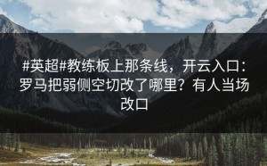 #英超#教练板上那条线，开云入口：罗马把弱侧空切改了哪里？有人当场改口