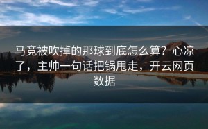 马竞被吹掉的那球到底怎么算？心凉了，主帅一句话把锅甩走，开云网页数据