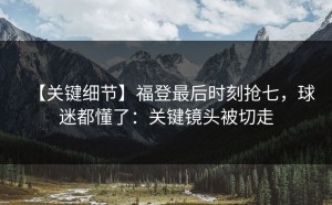 【关键细节】福登最后时刻抢七，球迷都懂了：关键镜头被切走