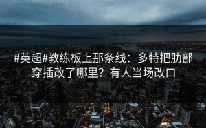 #英超#教练板上那条线：多特把肋部穿插改了哪里？有人当场改口